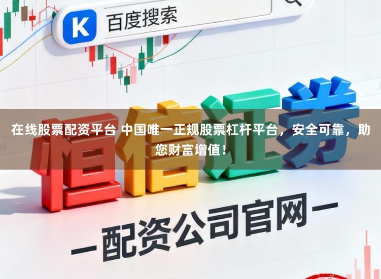 在线股票配资平台 中国唯一正规股票杠杆平台，安全可靠，助您财富增值！