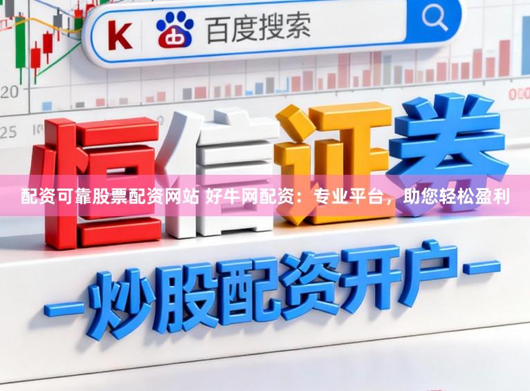 配资可靠股票配资网站 好牛网配资：专业平台，助您轻松盈利