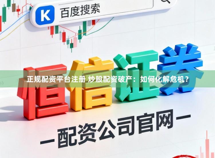 正规配资平台注册 炒股配资破产：如何化解危机？