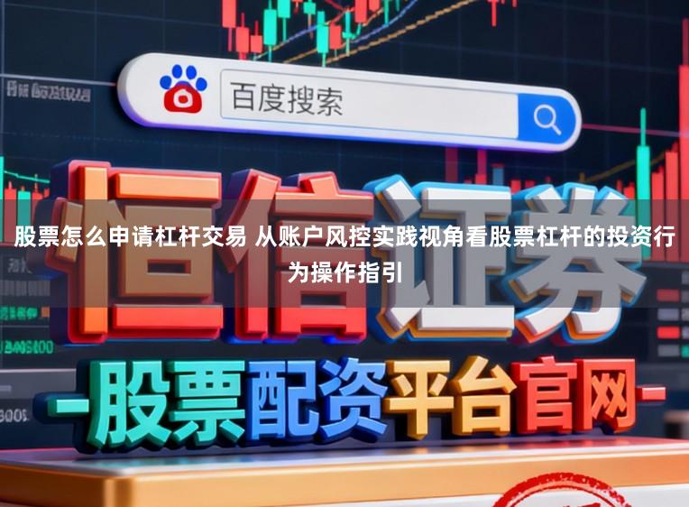 股票怎么申请杠杆交易 从账户风控实践视角看股票杠杆的投资行为操作指引
