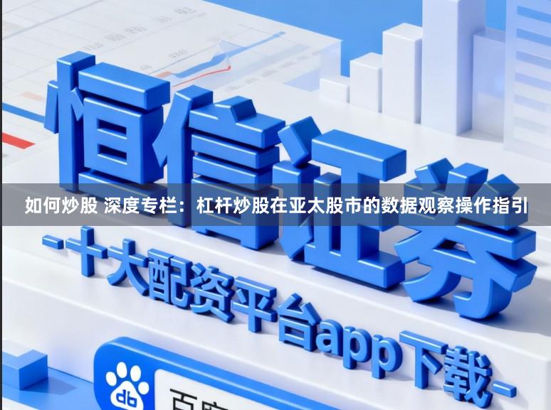 如何炒股 深度专栏：杠杆炒股在亚太股市的数据观察操作指引