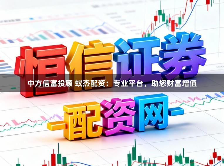 中方信富投顾 蚁杰配资：专业平台，助您财富增值