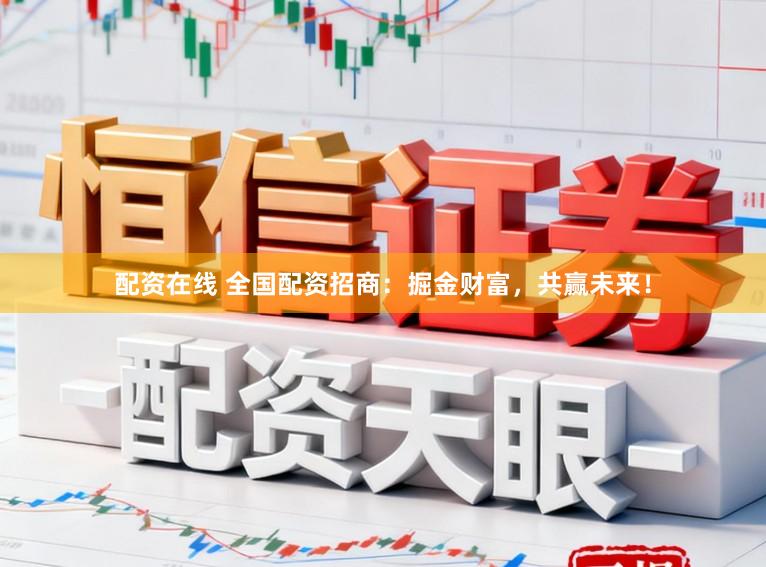 配资在线 全国配资招商：掘金财富，共赢未来！