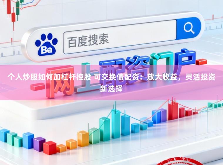 个人炒股如何加杠杆控股 可交换债配资：放大收益，灵活投资新选择