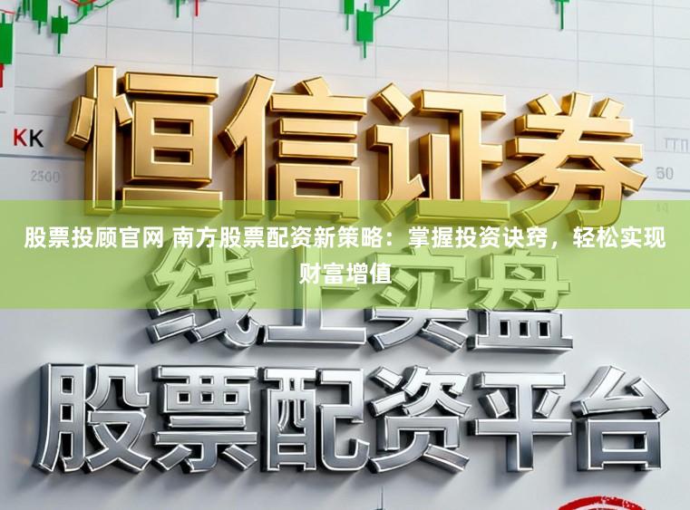 股票投顾官网 南方股票配资新策略：掌握投资诀窍，轻松实现财富增值