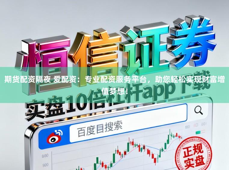 期货配资隔夜 爱配资：专业配资服务平台，助您轻松实现财富增值梦想！
