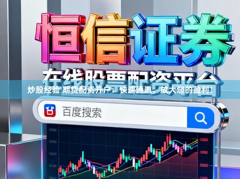 炒股经验 期货配资开户：快速通道，放大您的盈利！