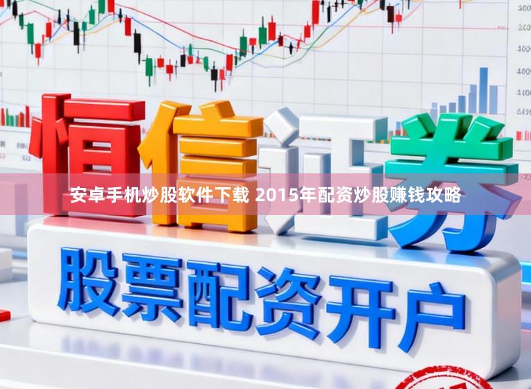 安卓手机炒股软件下载 2015年配资炒股赚钱攻略