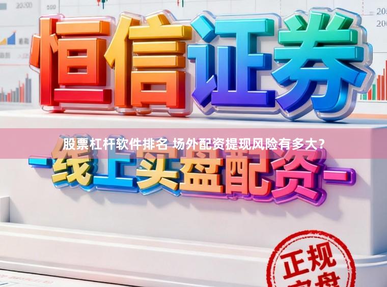 股票杠杆软件排名 场外配资提现风险有多大？