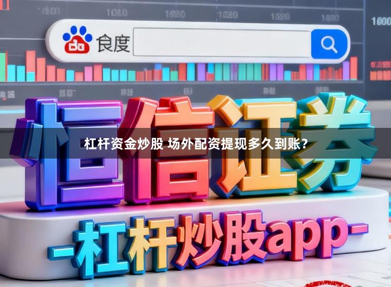 杠杆资金炒股 场外配资提现多久到账？