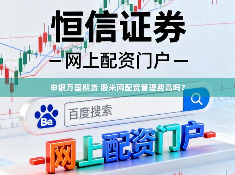 申银万国期货 股米网配资管理费高吗？