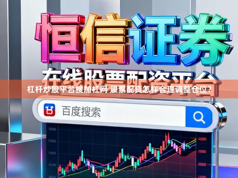 杠杆炒股平台搜加杠网 股票配资怎样合理调整仓位？