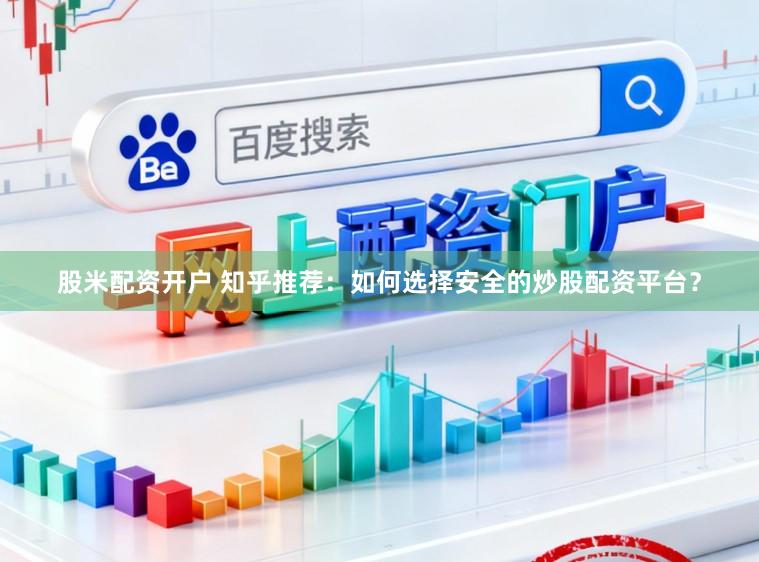 股米配资开户 知乎推荐：如何选择安全的炒股配资平台？