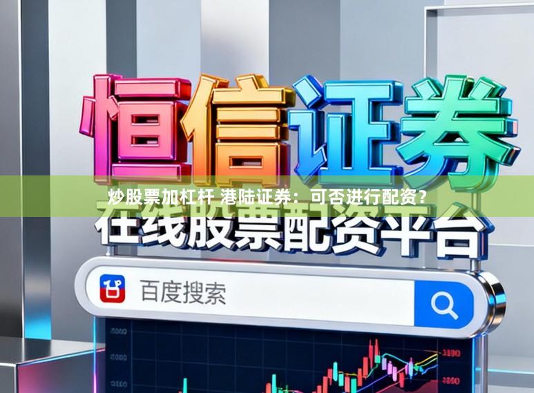 炒股票加杠杆 港陆证券：可否进行配资？