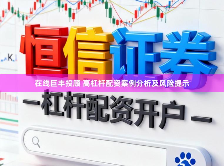 在线巨丰投顾 高杠杆配资案例分析及风险提示