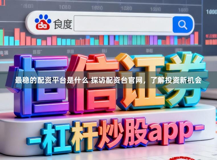 最稳的配资平台是什么 探访配资台官网，了解投资新机会