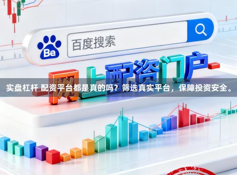 实盘杠杆 配资平台都是真的吗？筛选真实平台，保障投资安全。