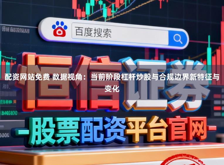 配资网站免费 数据视角：当前阶段杠杆炒股与合规边界新特征与变化