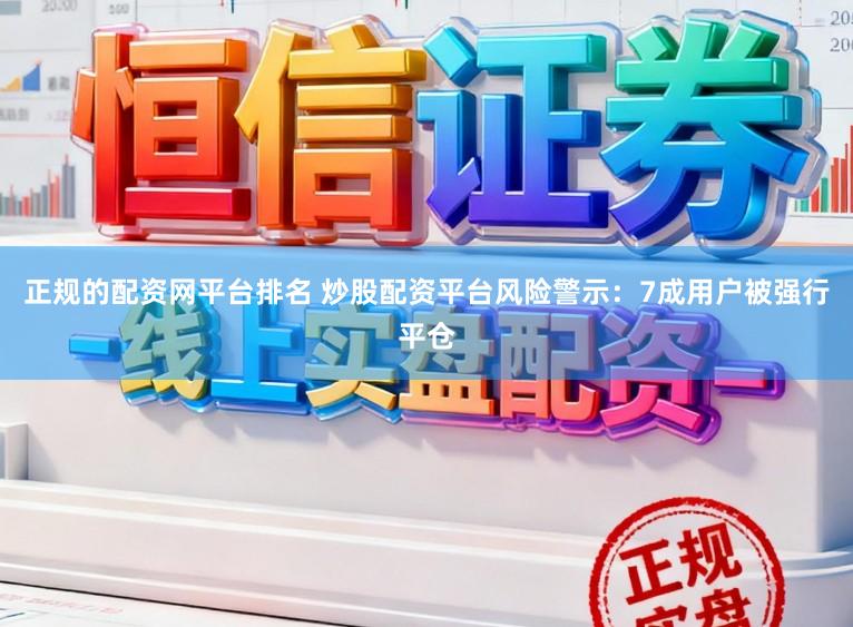 正规的配资网平台排名 炒股配资平台风险警示：7成用户被强行平仓