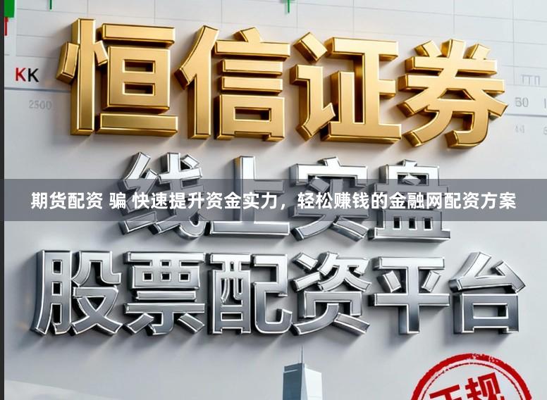 期货配资 骗 快速提升资金实力，轻松赚钱的金融网配资方案
