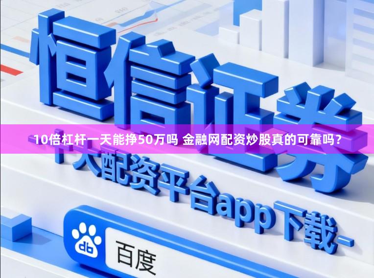 10倍杠杆一天能挣50万吗 金融网配资炒股真的可靠吗？