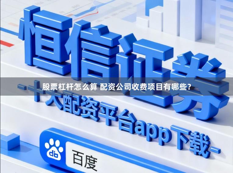 股票杠杆怎么算 配资公司收费项目有哪些？