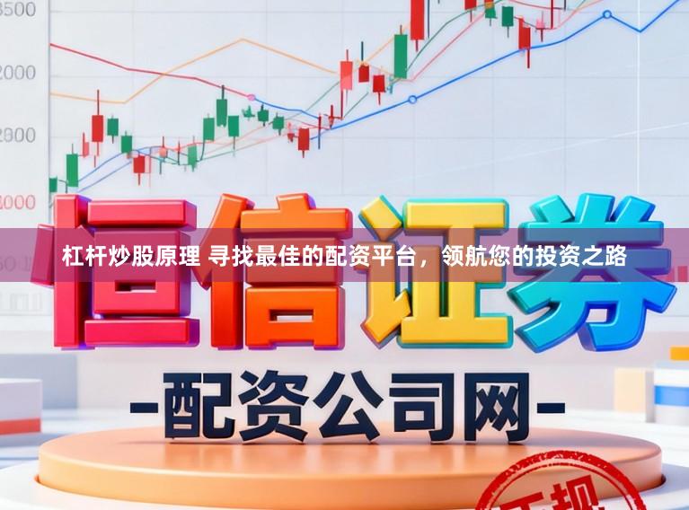 杠杆炒股原理 寻找最佳的配资平台，领航您的投资之路