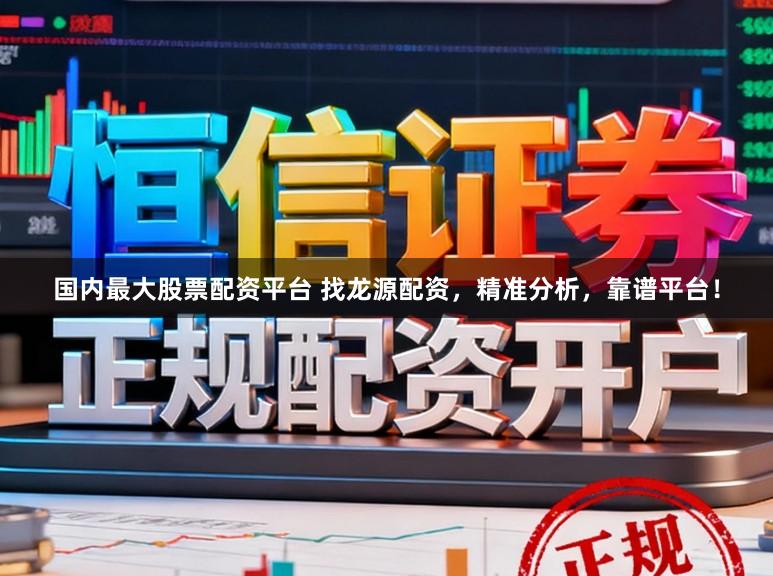 国内最大股票配资平台 找龙源配资，精准分析，靠谱平台！