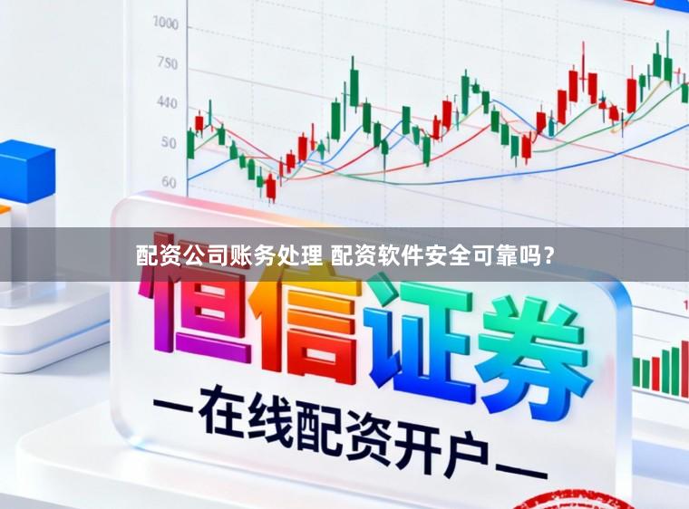 配资公司账务处理 配资软件安全可靠吗？