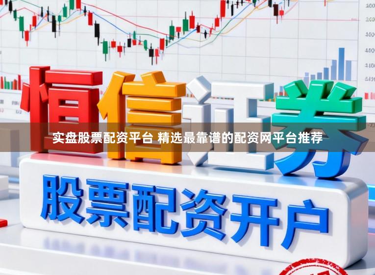 实盘股票配资平台 精选最靠谱的配资网平台推荐