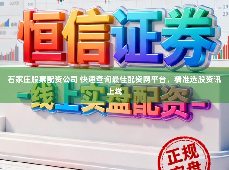 石家庄股票配资公司 快速查询最佳配资网平台，精准选股资讯上线