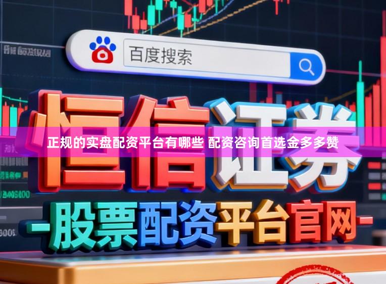 正规的实盘配资平台有哪些 配资咨询首选金多多赞