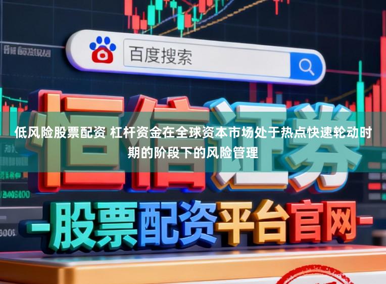 低风险股票配资 杠杆资金在全球资本市场处于热点快速轮动时期的阶段下的风险管理