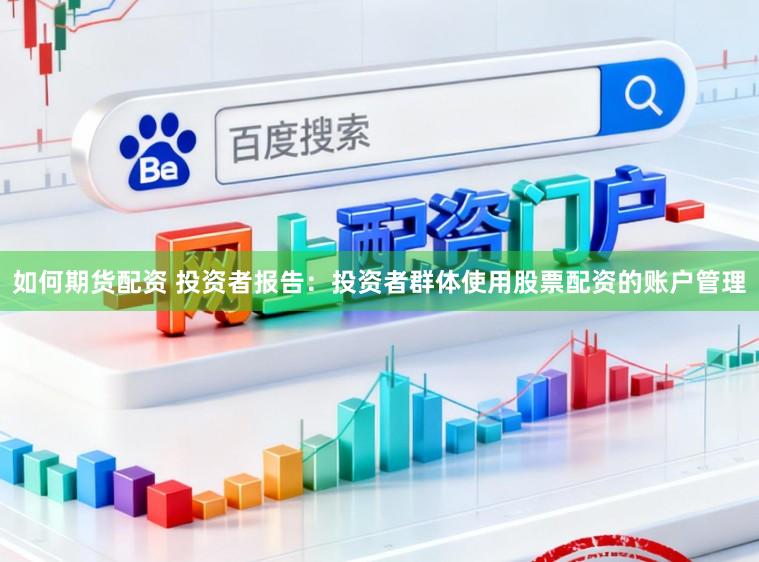 如何期货配资 投资者报告：投资者群体使用股票配资的账户管理