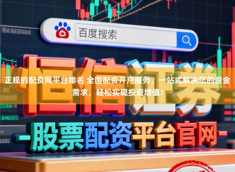 正规的配资网平台排名 全国配资开户服务，一站式解决您的资金需求，轻松实现投资增值！